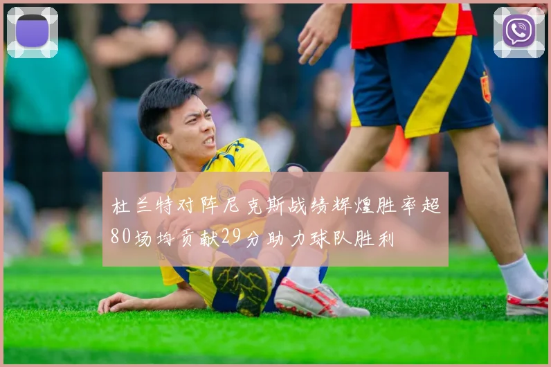 杜兰特对阵尼克斯战绩辉煌胜率超80场均贡献29分助力球队胜利