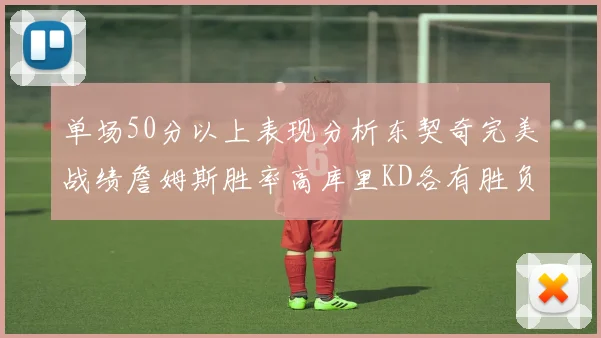 单场50分以上表现分析东契奇完美战绩詹姆斯胜率高库里KD各有胜负记录
