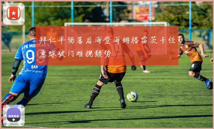 拜仁半场落后海登海姆格雷茨卡任意球破门难挽颓势
