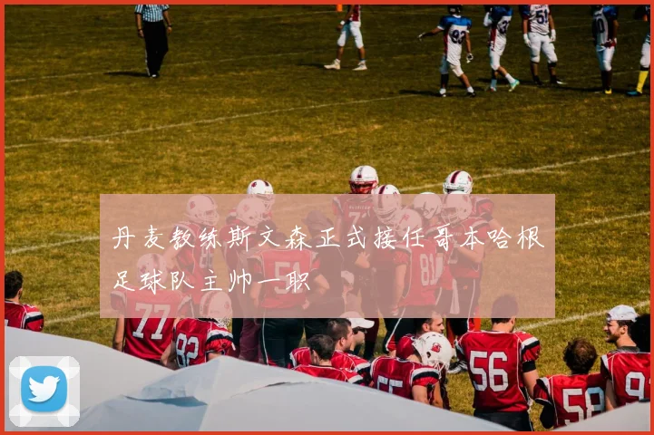 丹麦教练斯文森正式接任哥本哈根足球队主帅一职