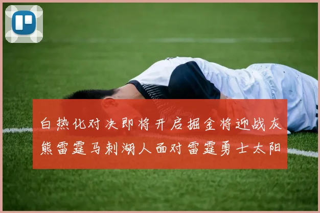 白热化对决即将开启掘金将迎战灰熊雷霆马刺湖人面对雷霆勇士太阳爵士