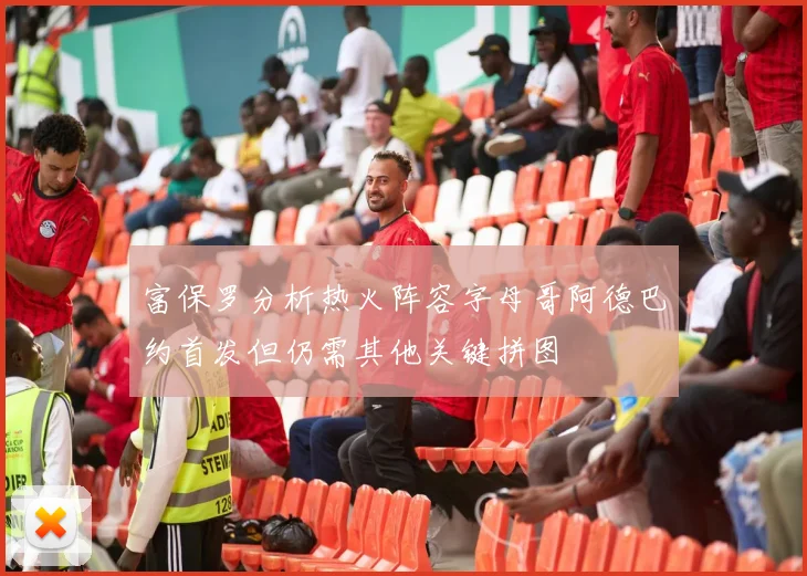 富保罗分析热火阵容字母哥阿德巴约首发但仍需其他关键拼图