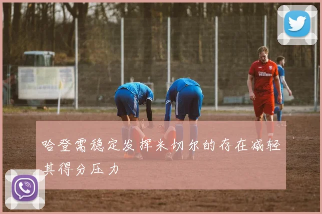 哈登需稳定发挥米切尔的存在减轻其得分压力