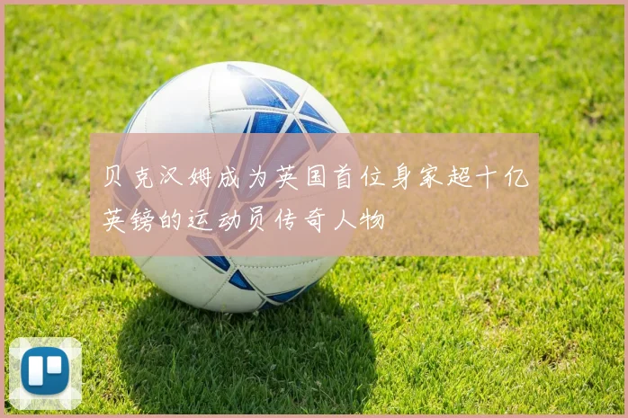 贝克汉姆成为英国首位身家超十亿英镑的运动员传奇人物