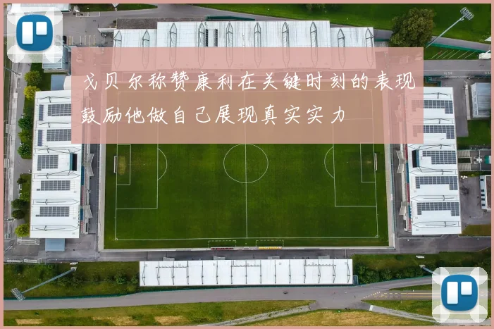 戈贝尔称赞康利在关键时刻的表现鼓励他做自己展现真实实力