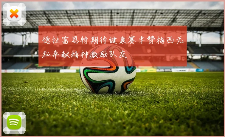 德拉富恩特期待健康赛季赞梅西无私奉献精神激励队友