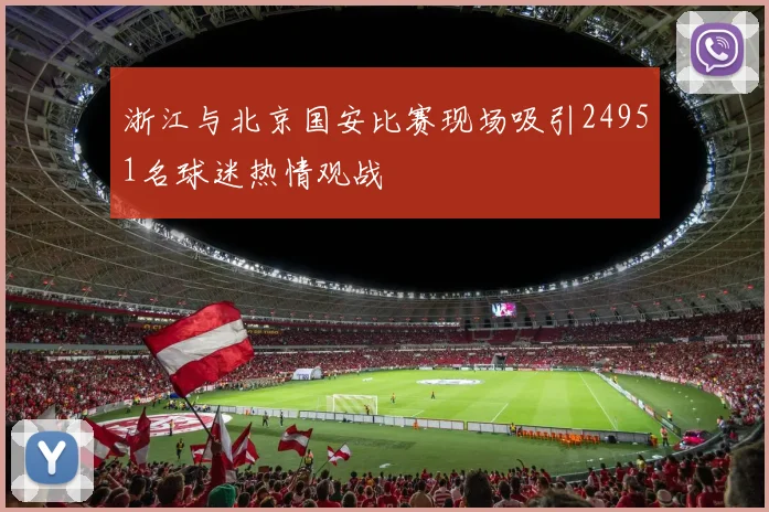 浙江与北京国安比赛现场吸引24951名球迷热情观战