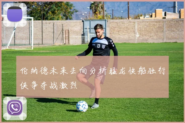 伦纳德未来去向分析猛龙快船独行侠争夺战激烈